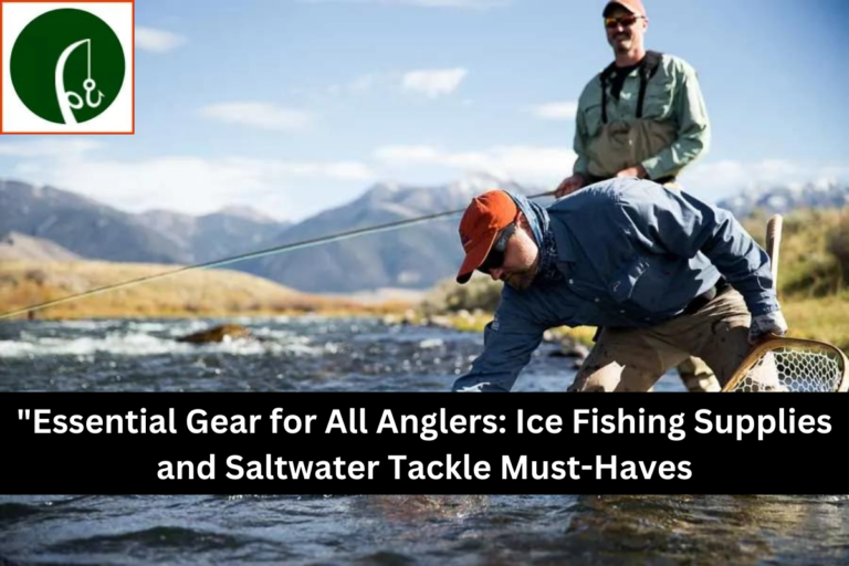 Essential Gear for All Anglers Ice Fishing Supplies and Saltwater Tackle Must-Haves